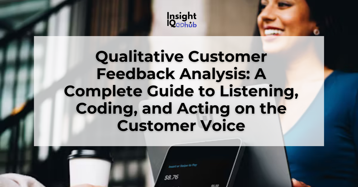 Qualitative Customer Feedback Analysis: A Complete Guide to Listening, Coding, and Acting on the Customer Voice