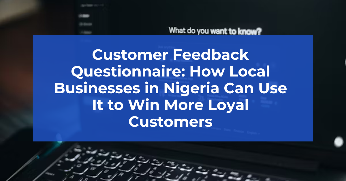 Customer Feedback Questionnaire: How Local Businesses in Nigeria Can Use It to Win More Loyal Customers