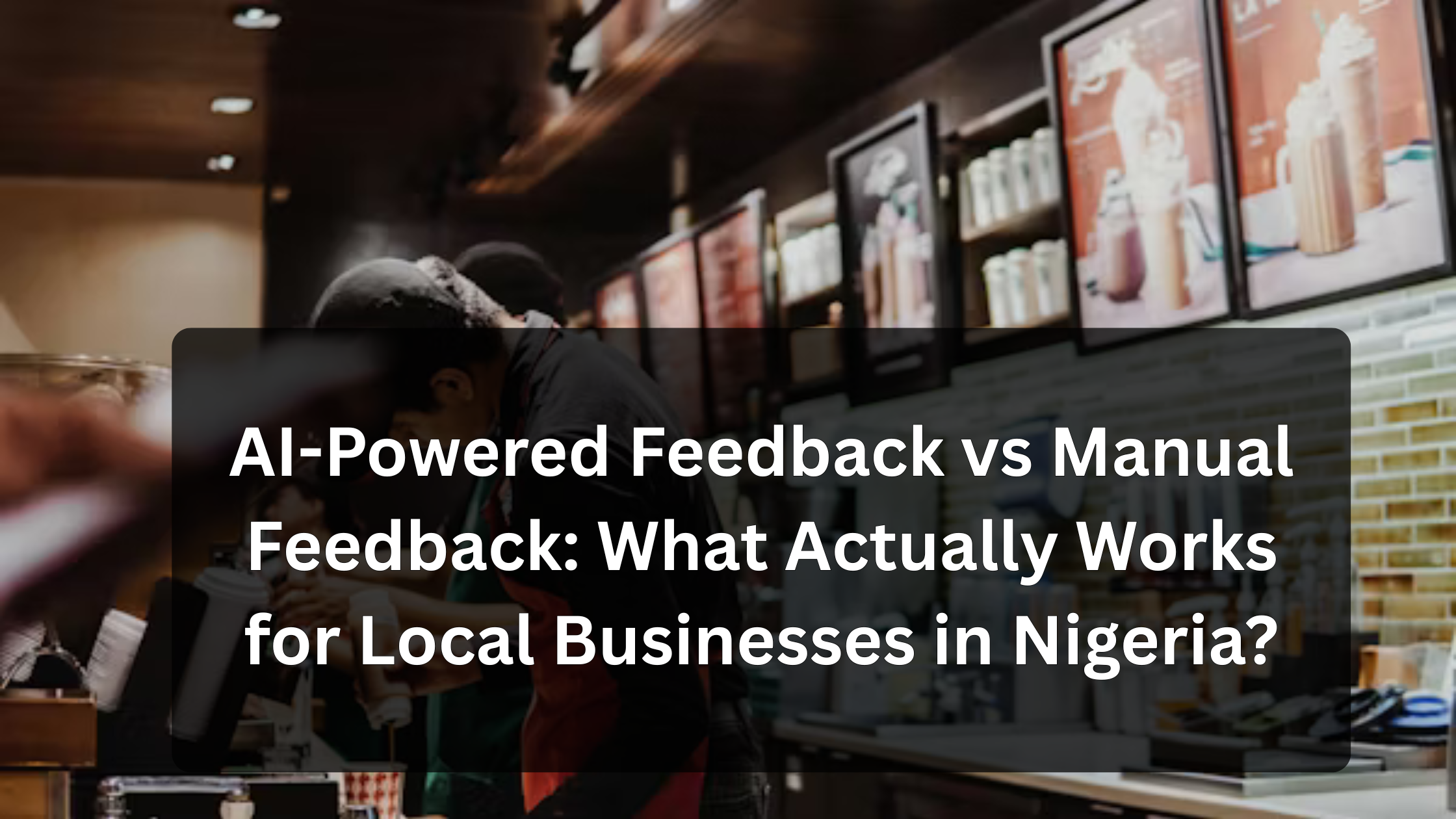 AI-Powered Feedback vs Manual Feedback: What Actually Works for Local Businesses in Nigeria?
