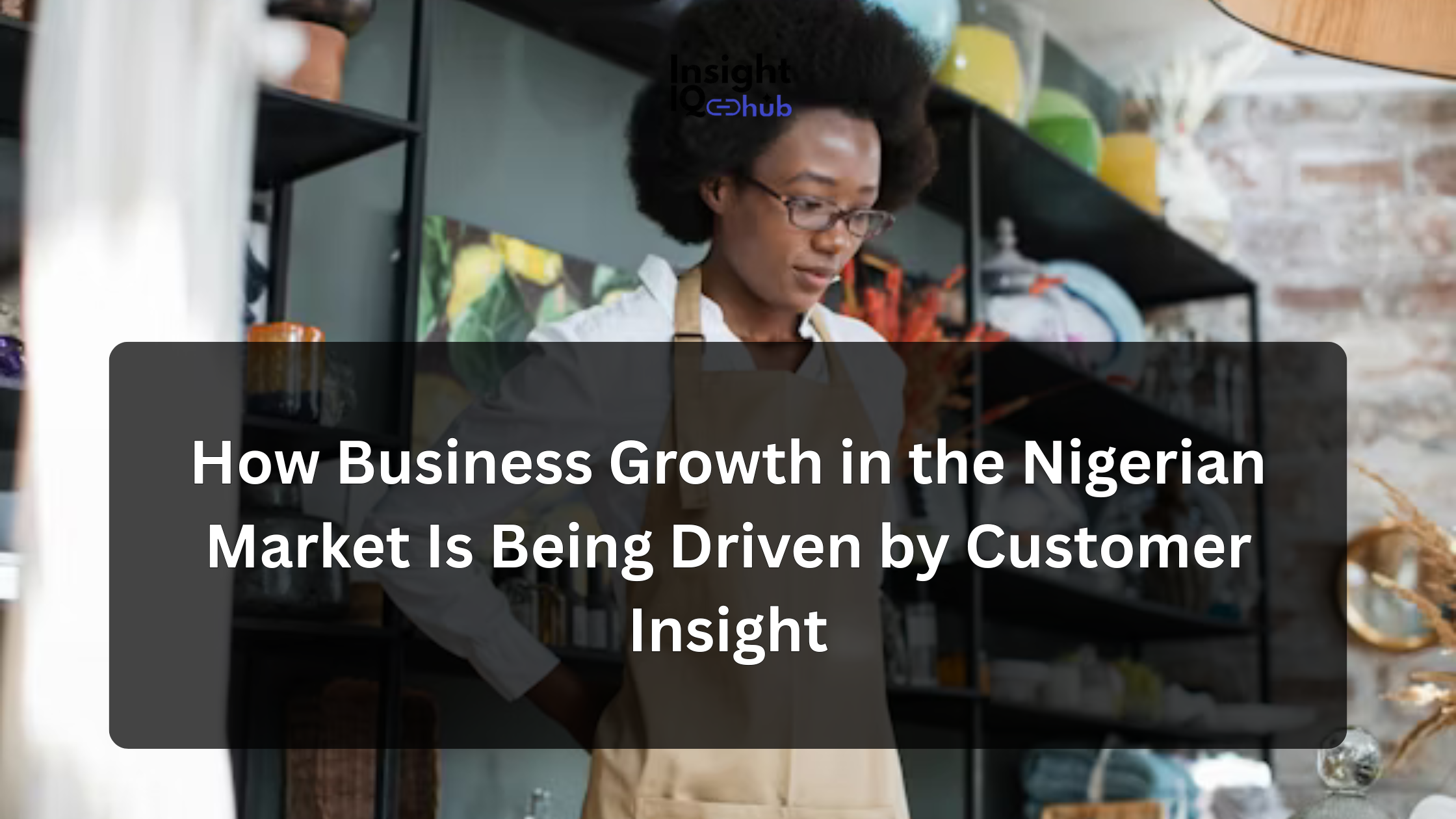 How Business Growth in the Nigerian Market Is Being Driven by Customer Insight