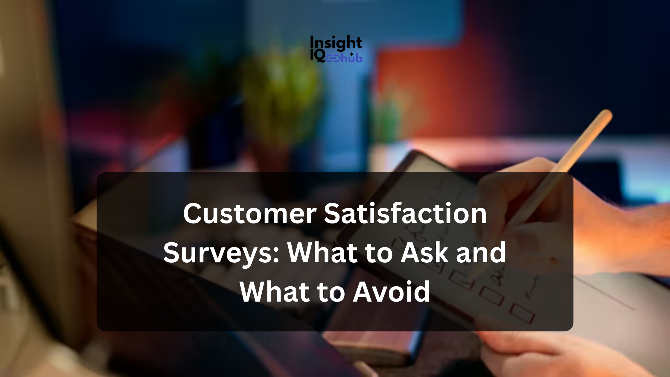 Customer Satisfaction Surveys: What to Ask and What to Avoid